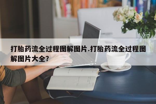 网上正品打胎药购买微信打胎药流全过程图解图片.打胎药流全过程图解图片大全？