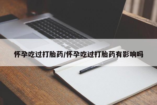 网上正品打胎药购买微信怀孕吃过打胎药/怀孕吃过打胎药有影响吗