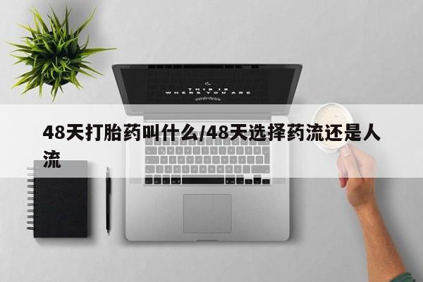 网上正品打胎药购买微信48天打胎药叫什么/48天选择药流还是人流