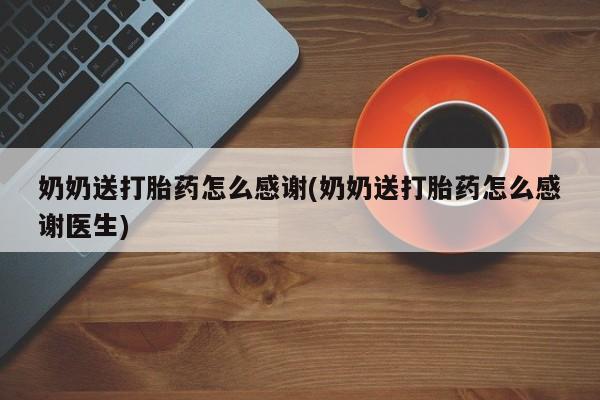 网上正品打胎药购买微信奶奶送打胎药怎么感谢(奶奶送打胎药怎么感谢医生)