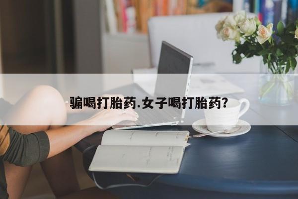 网上正品打胎药购买微信骗喝打胎药.女子喝打胎药？
