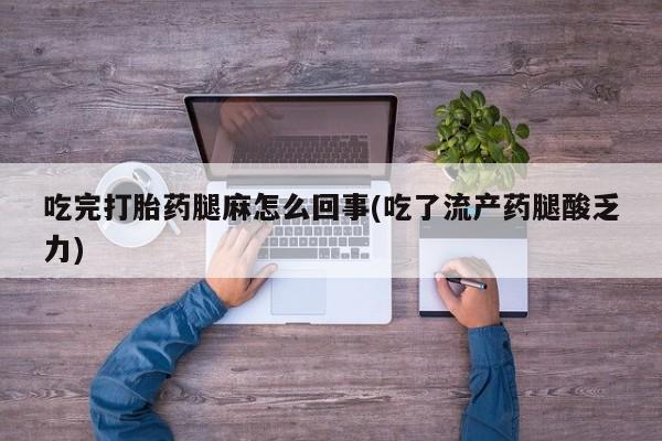 网上正品打胎药购买微信吃完打胎药腿麻怎么回事(吃了流产药腿酸乏力)