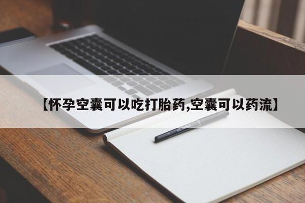 网上正品打胎药购买微信【怀孕空囊可以吃打胎药,空囊可以药流】