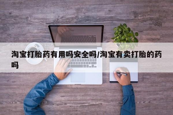网上正品打胎药购买微信淘宝打胎药有用吗安全吗/淘宝有卖打胎的药吗
