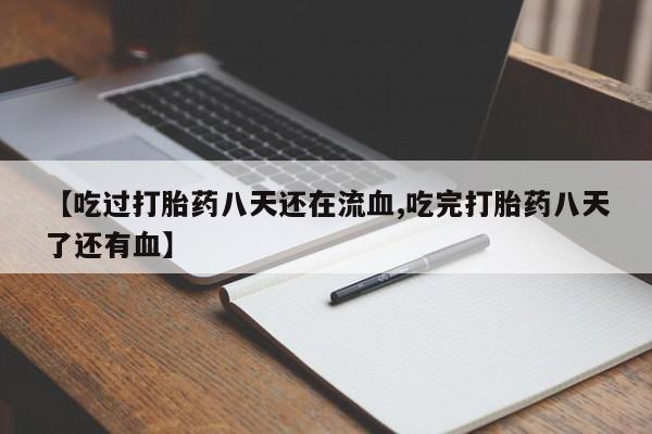 网上正品打胎药购买微信【吃过打胎药八天还在流血,吃完打胎药八天了还有血】