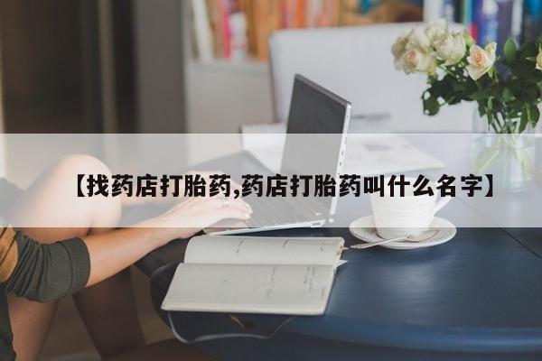 网上正品打胎药购买微信【找药店打胎药,药店打胎药叫什么名字】