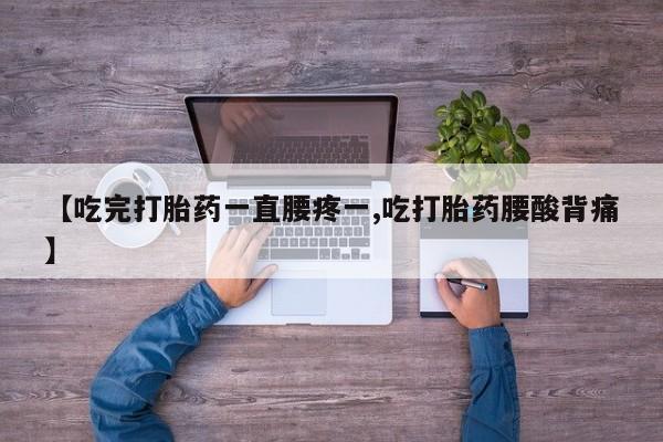网上正品打胎药购买微信【吃完打胎药一直腰疼一,吃打胎药腰酸背痛】