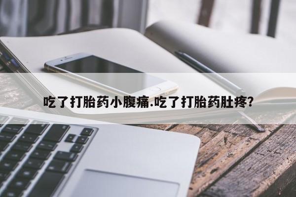 网上正品打胎药购买微信吃了打胎药小腹痛.吃了打胎药肚疼？