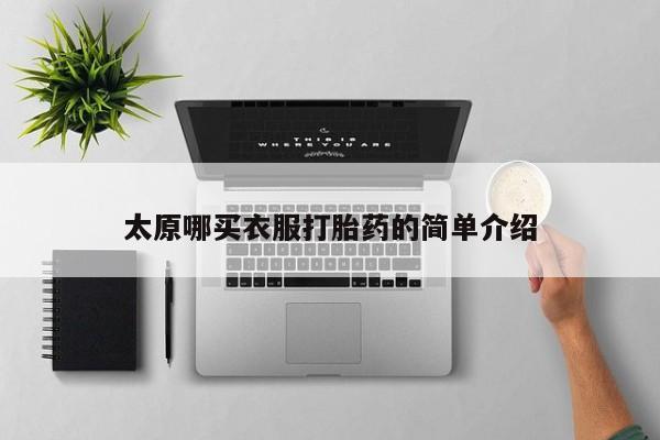网上正品打胎药购买微信太原哪买衣服打胎药的简单介绍