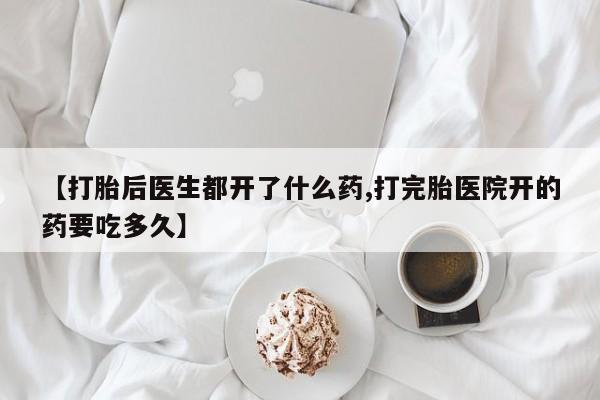 网上正品打胎药购买微信【打胎后医生都开了什么药,打完胎医院开的药要吃多久】