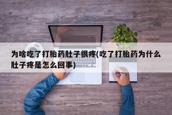 网上正品打胎药购买微信为啥吃了打胎药肚子很疼(吃了打胎药为什么肚子疼是怎么回事)