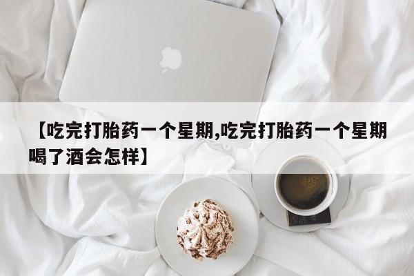 网上正品打胎药购买微信【吃完打胎药一个星期,吃完打胎药一个星期喝了酒会怎样】