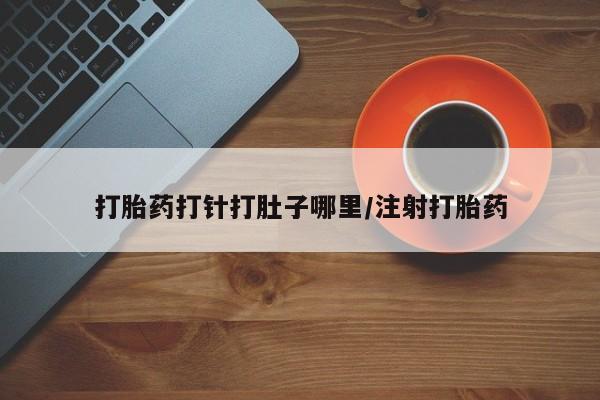网上正品打胎药购买微信打胎药打针打肚子哪里/注射打胎药