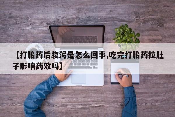 网上正品打胎药购买微信【打胎药后腹泻是怎么回事,吃完打胎药拉肚子影响药效吗】