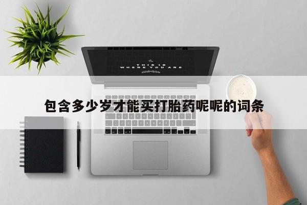 网上正品打胎药购买微信包含多少岁才能买打胎药呢呢的词条