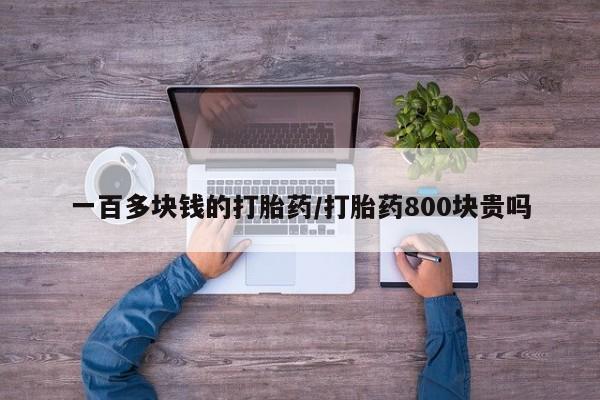 网上正品打胎药购买微信一百多块钱的打胎药/打胎药800块贵吗