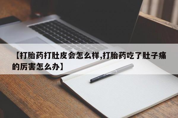 网上正品打胎药购买微信【打胎药打肚皮会怎么样,打胎药吃了肚子痛的厉害怎么办】